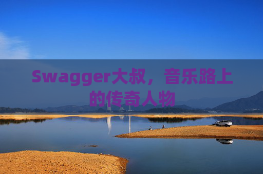 Swagger大叔，音乐路上的传奇人物